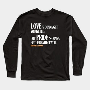 love is gonna get you killed but pride is gonna be the death of you, kendrick lamar Long Sleeve T-Shirt